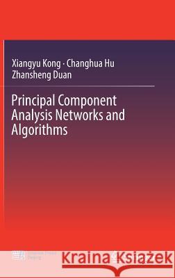Principal Component Analysis Networks and Algorithms Xiangyu Kong Changhua Hu Zhansheng Duan 9789811029134 Springer