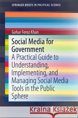 Social Media for Government: A Practical Guide to Understanding, Implementing, and Managing Social Media Tools in the Public Sphere Khan, Gohar F. 9789811029400 Springer
