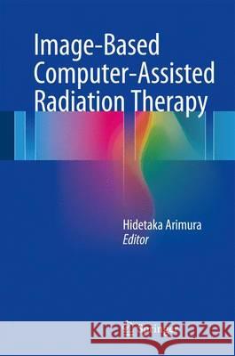 Image-Based Computer-Assisted Radiation Therapy Hidetaka Arimura 9789811029431