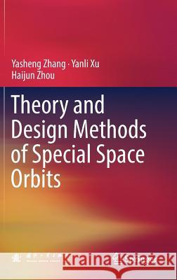 Theory and Design Methods of Special Space Orbits Yasheng Zhang Yanli Xu Haijun Zhou 9789811029479