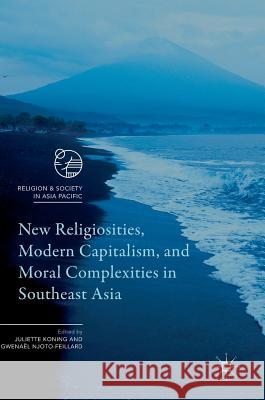 New Religiosities, Modern Capitalism, and Moral Complexities in Southeast Asia Juliette Koning Gwenael Njoto-Feillard 9789811029684 Palgrave MacMillan