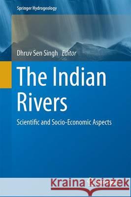 The Indian Rivers: Scientific and Socio-Economic Aspects Singh, Dhruv Sen 9789811029837 Springer