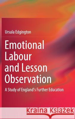 Emotional Labour and Lesson Observation: A Study of England's Further Education Edgington, Ursula 9789811029899 Springer