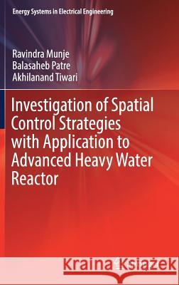 Investigation of Spatial Control Strategies with Application to Advanced Heavy Water Reactor Ravindra Munje Balasaheb Patre Akhilanand Tiwari 9789811030130 Springer