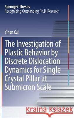 The Investigation of Plastic Behavior by Discrete Dislocation Dynamics for Single Crystal Pillar at Submicron Scale Yinan Cui 9789811030314 Springer
