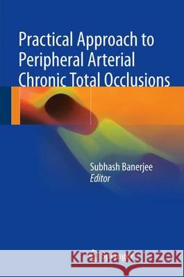 Practical Approach to Peripheral Arterial Chronic Total Occlusions Subhash Banerjee 9789811030529 Springer