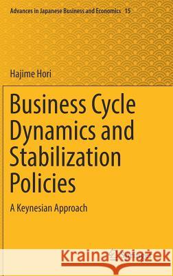 Business Cycle Dynamics and Stabilization Policies: A Keynesian Approach Hori, Hajime 9789811030802 Springer