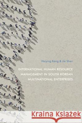International Human Resource Management in South Korean Multinational Enterprises Haiying Kang Jie Shen 9789811030925