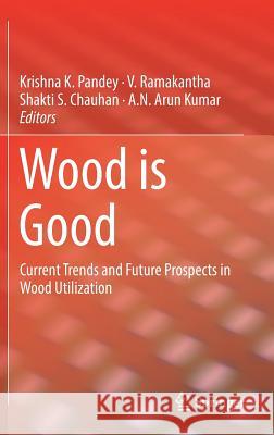 Wood Is Good: Current Trends and Future Prospects in Wood Utilization Pandey, Krishna K. 9789811031137 Springer