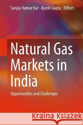 Natural Gas Markets in India: Opportunities and Challenges Kar, Sanjay Kumar 9789811031168