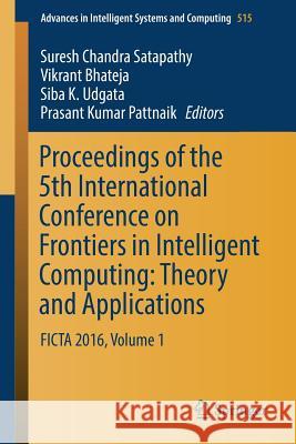 Proceedings of the 5th International Conference on Frontiers in Intelligent Computing: Theory and Applications: Ficta 2016, Volume 1 Satapathy, Suresh Chandra 9789811031526 Springer