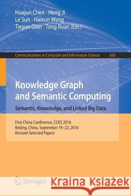 Knowledge Graph and Semantic Computing: Semantic, Knowledge, and Linked Big Data: First China Conference, CCKS 2016, Beijing, China, September 19-22, Chen, Huajun 9789811031670 Springer