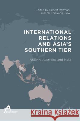 International Relations and Asia's Southern Tier: Asean, Australia, and India Rozman, Gilbert 9789811031700 Springer