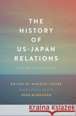 The History of US-Japan Relations: From Perry to the Present Iokibe, Makoto 9789811031830 Palgrave MacMillan