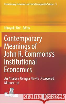 Contemporary Meanings of John R. Commons's Institutional Economics: An Analysis Using a Newly Discovered Manuscript Uni, Hiroyuki 9789811032011 Springer