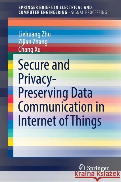 Secure and Privacy-Preserving Data Communication in Internet of Things Liehuang Zhu Zijian Zhang Chang Xu 9789811032349 Springer