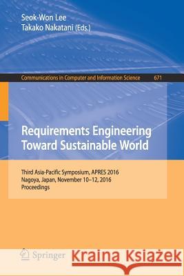 Requirements Engineering Toward Sustainable World: Third Asia-Pacific Symposium, Apres 2016, Nagoya, Japan, November 10-12, 2016, Proceedings Lee, Seok-Won 9789811032554