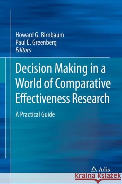 Decision Making in a World of Comparative Effectiveness Research: A Practical Guide Birnbaum, Howard G. 9789811032615 Adis