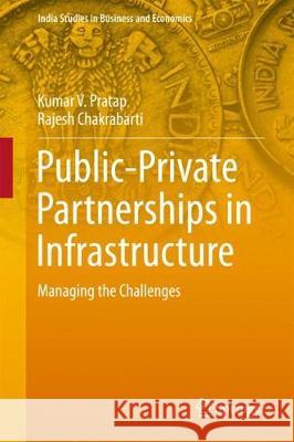 Public-Private Partnerships in Infrastructure: Managing the Challenges Pratap, Kumar V. 9789811033544