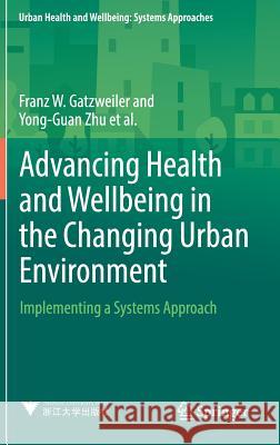 Advancing Health and Wellbeing in the Changing Urban Environment: Implementing a Systems Approach Gatzweiler, Franz W. 9789811033636