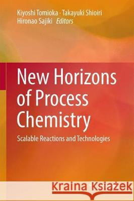 New Horizons of Process Chemistry: Scalable Reactions and Technologies Tomioka, Kiyoshi 9789811034206 Springer