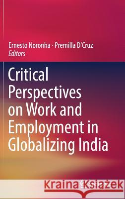 Critical Perspectives on Work and Employment in Globalizing India Ernesto Noronha Premilla D'Cruz 9789811034909 Springer