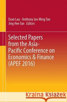 Selected Papers from the Asia-Pacific Conference on Economics & Finance (Apef 2016) Lau, Evan 9789811035654 Springer