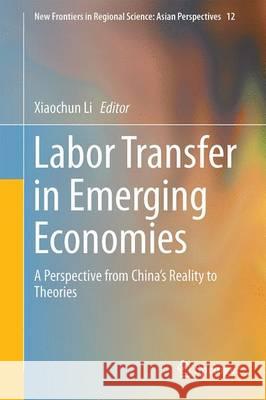 Labor Transfer in Emerging Economies: A Perspective from China's Reality to Theories Li, Xiaochun 9789811035685 Springer