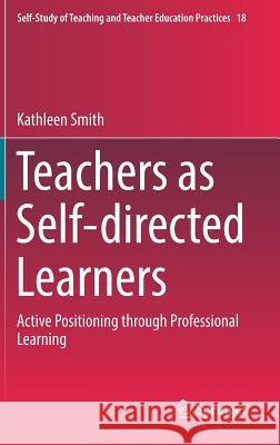 Teachers as Self-Directed Learners: Active Positioning Through Professional Learning Smith, Kathleen 9789811035869