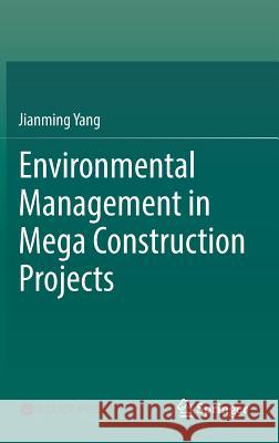 Environmental Management in Mega Construction Projects Jianming Yang 9789811036040 Springer