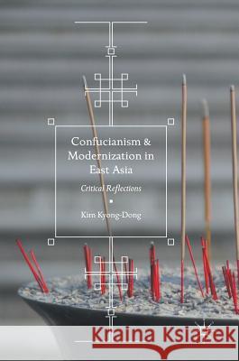Confucianism and Modernization in East Asia: Critical Reflections Kyong-Dong, Kim 9789811036255