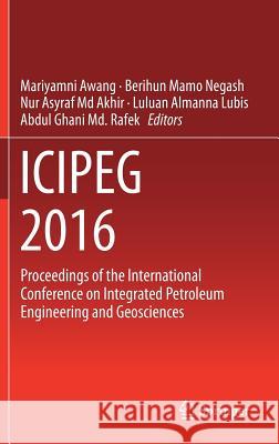 Icipeg 2016: Proceedings of the International Conference on Integrated Petroleum Engineering and Geosciences Awang, Mariyamni 9789811036491 Springer