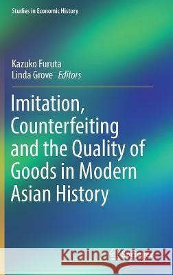 Imitation, Counterfeiting and the Quality of Goods in Modern Asian History Kazuko Furuta Linda Grove 9789811037511 Springer