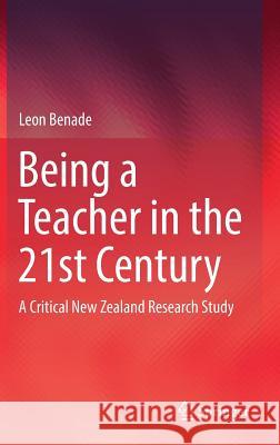 Being a Teacher in the 21st Century: A Critical New Zealand Research Study Benade, Leon 9789811037818