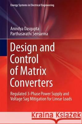 Design and Control of Matrix Converters: Regulated 3-Phase Power Supply and Voltage Sag Mitigation for Linear Loads Dasgupta, Anindya 9789811038297