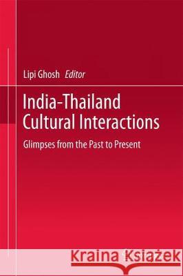 India-Thailand Cultural Interactions: Glimpses from the Past to Present Ghosh, Lipi 9789811038532 Springer