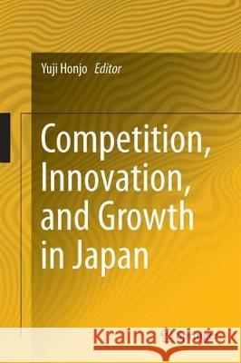 Competition, Innovation, and Growth in Japan Yuji Honjo 9789811038624 Springer