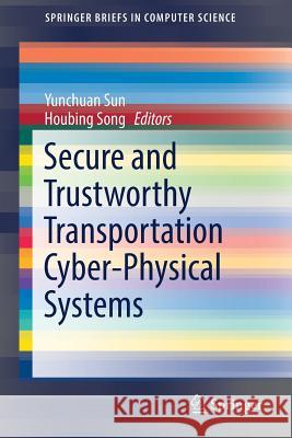 Secure and Trustworthy Transportation Cyber-Physical Systems Yunchuan Sun Houbing Song 9789811038914 Springer