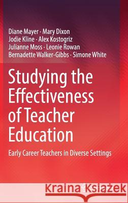 Studying the Effectiveness of Teacher Education: Early Career Teachers in Diverse Settings Mayer, Diane 9789811039287 Springer