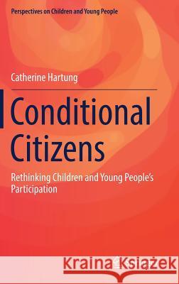 Conditional Citizens: Rethinking Children and Young People's Participation Hartung, Catherine 9789811039379 Springer