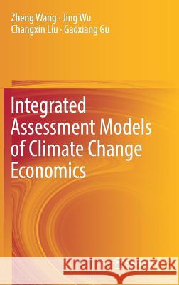 Integrated Assessment Models of Climate Change Economics Zheng Wang Jing Wu Changxin Liu 9789811039430 Springer