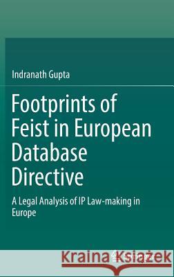 Footprints of Feist in European Database Directive: A Legal Analysis of IP Law-Making in Europe Gupta, Indranath 9789811039805 Springer