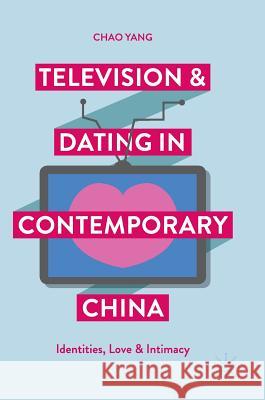 Television and Dating in Contemporary China: Identities, Love and Intimacy Yang, Chao 9789811039867