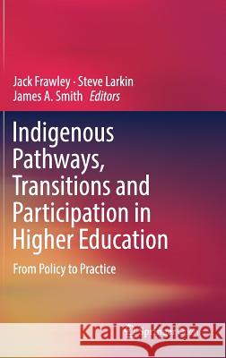 Indigenous Pathways, Transitions and Participation in Higher Education: From Policy to Practice Frawley, Jack 9789811040610 Springer