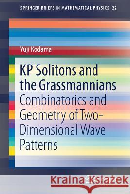 Kp Solitons and the Grassmannians: Combinatorics and Geometry of Two-Dimensional Wave Patterns Kodama, Yuji 9789811040931 Springer