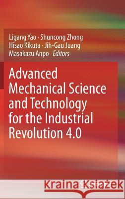 Advanced Mechanical Science and Technology for the Industrial Revolution 4.0 Ligang Yao Shuncong Zhong Hisao Kikuta 9789811041082