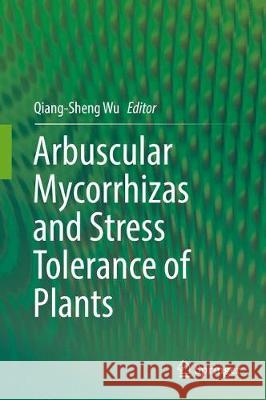 Arbuscular Mycorrhizas and Stress Tolerance of Plants Qiang-Sheng Wu 9789811041143 Springer