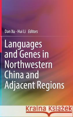 Languages and Genes in Northwestern China and Adjacent Regions Dan Xu Hui Li 9789811041686 Springer