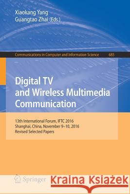 Digital TV and Wireless Multimedia Communication: 13th International Forum, Iftc 2016, Shanghai, China, November 9-10, 2016, Revised Selected Papers Yang, Xiaokang 9789811042102 Springer