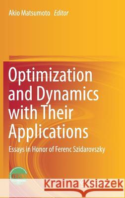 Optimization and Dynamics with Their Applications: Essays in Honor of Ferenc Szidarovszky Matsumoto, Akio 9789811042133